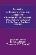 Memoirs of Leonora Christina, Daughter of Christian IV. of Denmark, Written During Her Imprisonment in the Blue Tower at Copenhagen 1663-1685