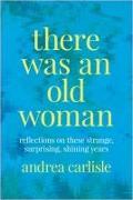 There Was an Old Woman: Reflections on These Strange, Surprising, Shining Years