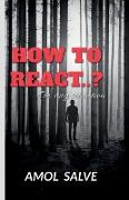 "HOW TO REACT..?