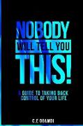 Nobody Will Tell You This: A guide to taking back control of your life