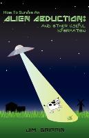 How to Survive an Alien Abduction: And Other Useful Information