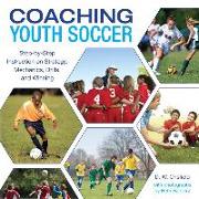 Coaching Youth Soccer: Step-By-Step Instruction on Strategy, Mechanics, Drills, and Winning