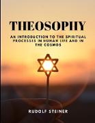 THEOSOPHY - An Introduction to the Spiritual Processes in Human Life and in the Cosmos