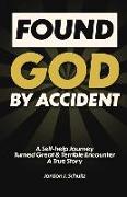 Found God by Accident: A Self-help Journey Turned Great & Terrible Encounter - A True Story