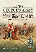 King George's Army: British Regiments and the Men Who Led Them 1793-1815 Volume 1: Administration and Cavalry