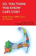 So, You Think You Know Cape Cod?: People, Places, Folklore, Trivia and Treasures
