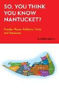 So, You Think You Know Nantucket?: People, Places, Folklore, Trivia and Treasures