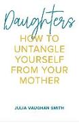 Daughters: How to Untangle Yourself from Your Mother