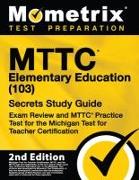 Mttc Elementary Education (103) Secrets Study Guide - Exam Review and Mttc Practice Test for the Michigan Test for Teacher Certification: [2nd Edition