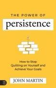 The Power of Persistence: How to Stop Quitting on Yourself and Achieve Your Goals
