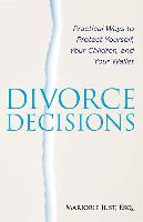 Divorce Decisions: Practical Ways to Protect Yourself, Your Children, and Your Wallet