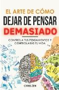 El Arte de Como Dejar de Pensar Demasiado