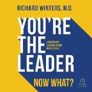 You're the Leader. Now What?: Leadership Lessons from Mayo Clinic
