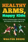 Healthy Arms, Happy Kids: An Easy-to-Follow Guide to preventing arm injuries in children ages 6-12