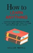 How to Learn Anything: Learn How to Learn and Master New Skills (A Practical Guide for Teens to Learn Anything Better and Faster)