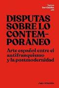 Disputas sobre lo contemporáneo : arte español entre el antifranquismo y la postmodernidad