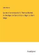 La vie et le martyre de S. Thomas Becket, Archevêque de Cantorbéry et légat du Saint Siège