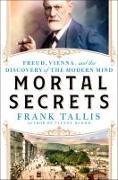 Mortal Secrets: Freud, Vienna, and the Birth of the Modern Mind