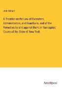 A Treatise on the Law of Executors, Administrators, and Guardians, and of the Remedies by and against them, in Surrogates' Courts of the State of New York