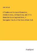 A Treatise on the Law of Executors, Administrators, and Guardians, and of the Remedies by and against them, in Surrogates' Courts of the State of New York