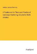 A Treatise on the Theory and Practice of Landscape Gardening, Adapted to North America