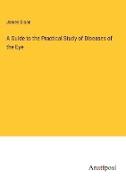 A Guide to the Practical Study of Diseases of the Eye