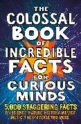 The Colossal Book of Incredible Facts for Curious Minds