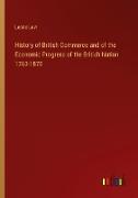History of British Commerce and of the Economic Progress of the British Nation 1763-1870