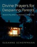 Divine Prayers for Despairing Parents: Words to Pray When You Don't Know What to Say