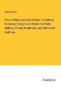 City and Suburban Architecture: Containing Numerous Designs and Details for Public Edifices, Private Residences, and Mercantile Buildings