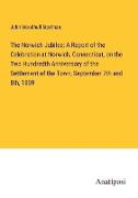 The Norwich Jubilee: A Report of the Celebration at Norwich, Connecticut, on the Two Hundredth Anniversary of the Settlement of the Town, September 7th and 8th, 1859