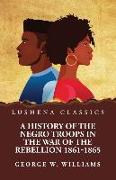 A History of the Negro Troops in the War of the Rebellion 1861-1865