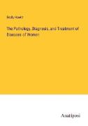 The Pathology, Diagnosis, and Treatment of Diseases of Women