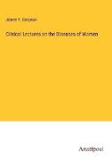 Clinical Lectures on the Diseases of Women