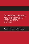 Great Power Politics and the Struggle over Austria, 1945-1955