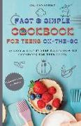 Fast and Simple Cookbook for Teens On The Go: 77 Easy & Step-By-Step Recipe How-To Cookbook for Teen Chefs