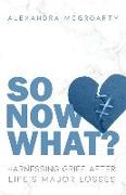 So Now What?: Harnessing Grief after Life's Major Losses