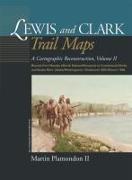 Lewis and Clark Trail Maps: A Cartographic Reconstruction, Volume II: Beyond Fort Mandan (North Dakota/Montana) to Continental Divide and Snake Ri