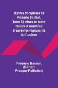 ¿uvres Complètes de Frédéric Bastiat, (tome 6) mises en ordre, revues et annotées d'après les manuscrits de l'auteur
