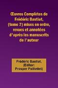 ¿uvres Complètes de Frédéric Bastiat, (tome 7) mises en ordre, revues et annotées d'après les manuscrits de l'auteur