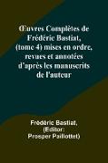 ¿uvres Complètes de Frédéric Bastiat, (tome 4) mises en ordre, revues et annotées d'après les manuscrits de l'auteur