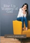 Rise Up, Women of God: A Study of 1 John & 2 John