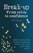 Break-up From Crisis to Confidence: How to recover from a sudden break-up or divorce, and create your vibrant new life