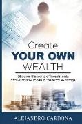 Create Your Own Wealth: Discover the World of Investments and Learn How to Win in the Stock Exchange