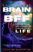 Make Your Brain Your BFF: Change Your Self Narrative, Change Your Life