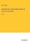 Miscellaneous and Posthumous Works of Henry Thomas Buckle