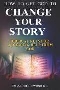 How To Get God to Change Your Story: Biblical Keys for Accessing Help from God