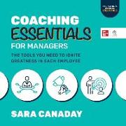 Coaching Essentials for Managers: The Tools You Need to Ignite Greatness in Each Employee