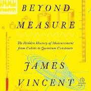 Beyond Measure: The Hidden History of Measurement from Cubits to Quantum Constants