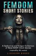 Femdom Short Stories: A Seductive and Vulgar Collection of Nine BDSM Short Stories (inspired by IRL events)